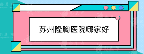 苏州隆胸医院哪家好？这份名单被本地整友强烈推荐！