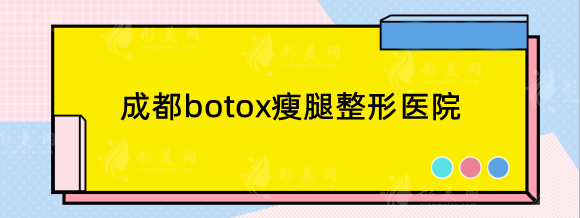 成都botox瘦腿整形医院排名榜揭晓，收费标准并不高