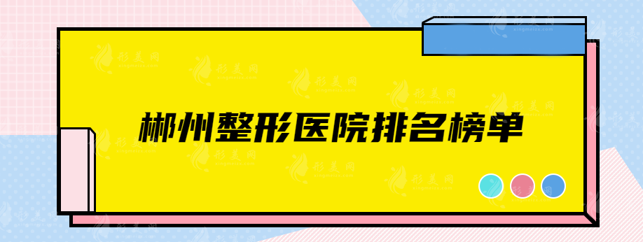 郴州整形医院排名榜单，这几家医院都是实力靠谱医院~