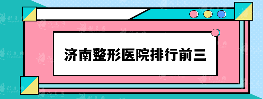 济南整形医院排行前三，口碑评价整形医院一览~